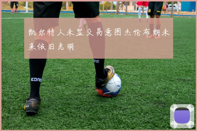 凯尔特人未显交易意图杰伦布朗未来依旧光明