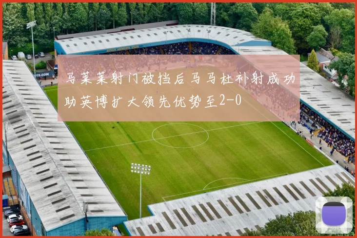 马莱莱射门被挡后马马杜补射成功助英博扩大领先优势至2-0