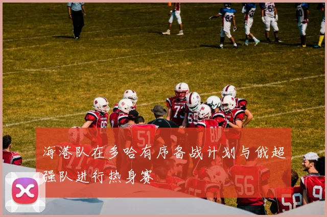 海港队在多哈有序备战计划与俄超强队进行热身赛