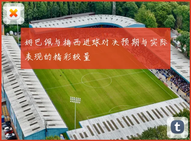 姆巴佩与梅西进球对决预期与实际表现的精彩较量