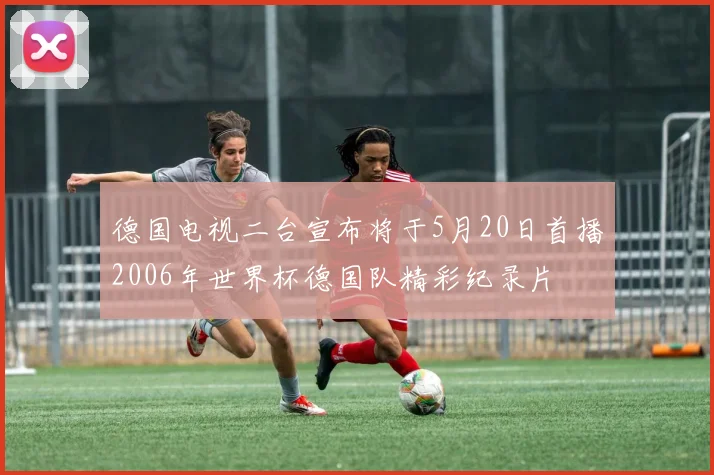 德国电视二台宣布将于5月20日首播2006年世界杯德国队精彩纪录片