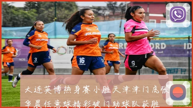 大连英博热身赛小胜天津津门虎张华晨任意球精彩破门助球队获胜